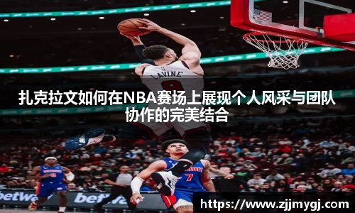 扎克拉文如何在NBA赛场上展现个人风采与团队协作的完美结合