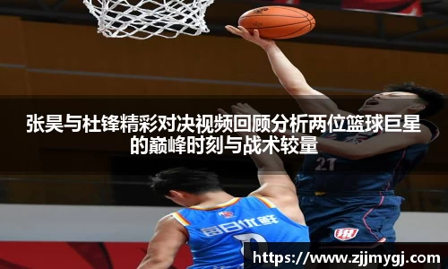 张昊与杜锋精彩对决视频回顾分析两位篮球巨星的巅峰时刻与战术较量