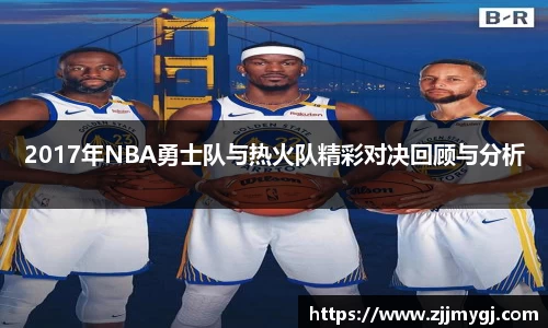 2017年NBA勇士队与热火队精彩对决回顾与分析